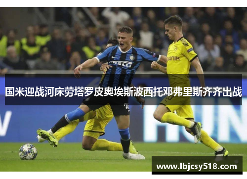 国米迎战河床劳塔罗皮奥埃斯波西托邓弗里斯齐齐出战