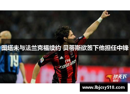 图塔未与法兰克福续约 贝蒂斯欲签下他担任中锋