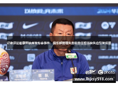 记者评论崔康熙缺席发布会事件：俱乐部管理失责和责任担当缺失应引发反思