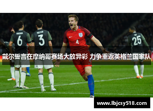 戴尔誓言在摩纳哥赛场大放异彩 力争重返英格兰国家队