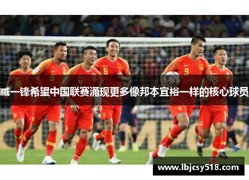 臧一锋希望中国联赛涌现更多像邦本宜裕一样的核心球员