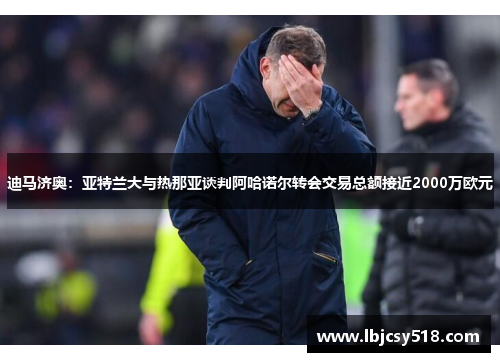 迪马济奥：亚特兰大与热那亚谈判阿哈诺尔转会交易总额接近2000万欧元