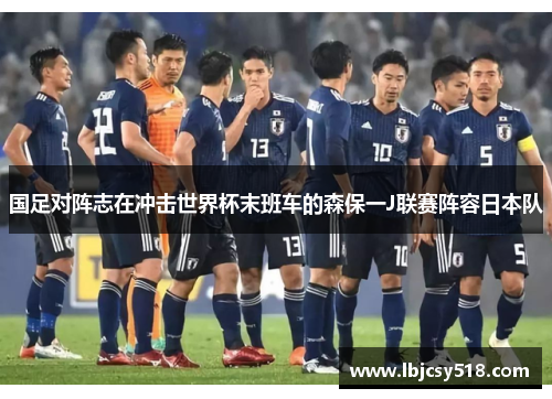 国足对阵志在冲击世界杯末班车的森保一J联赛阵容日本队